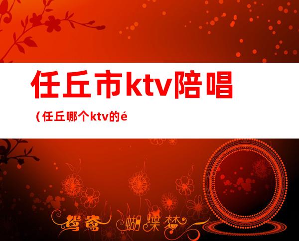 任丘市ktv陪唱（任丘哪个ktv的陪唱漂亮）