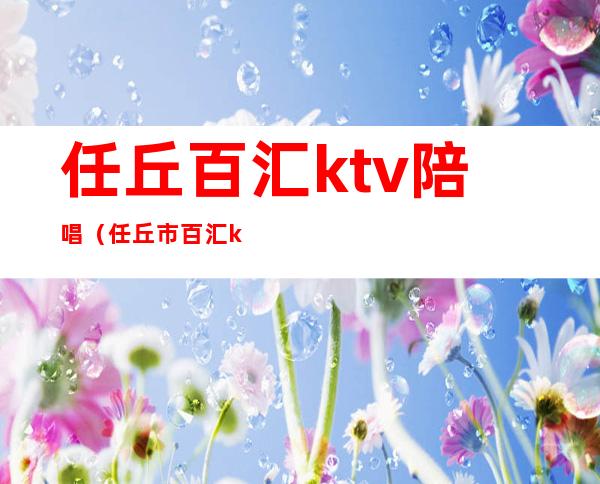 任丘百汇ktv陪唱（任丘市百汇ktv）