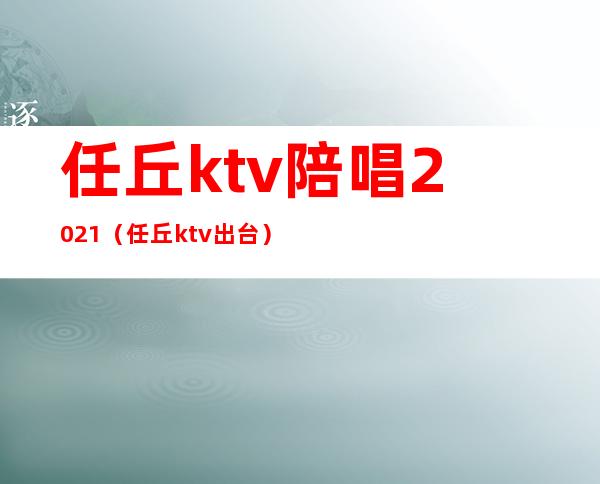 任丘ktv陪唱2021（任丘ktv出台）