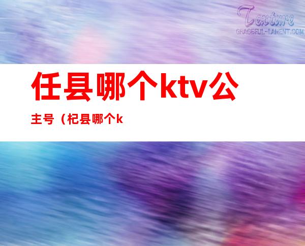 任县哪个ktv公主号（杞县哪个ktv有公主）