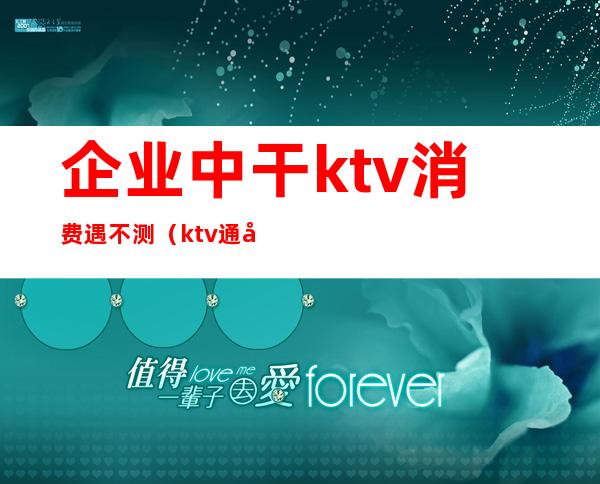 企业中干ktv消费遇不测（ktv通常都有什么问题）