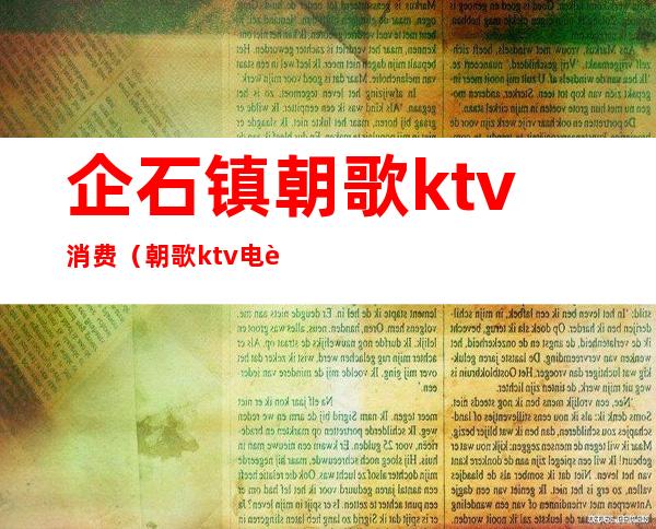 企石镇朝歌ktv消费（朝歌ktv电话）