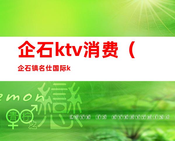 企石ktv消费（企石镇名仕国际ktv）