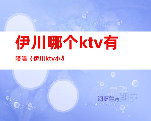 伊川哪个ktv有陪唱（伊川ktv小包价格）