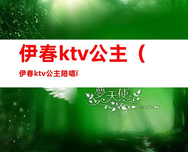 伊春ktv公主（伊春ktv公主陪唱）