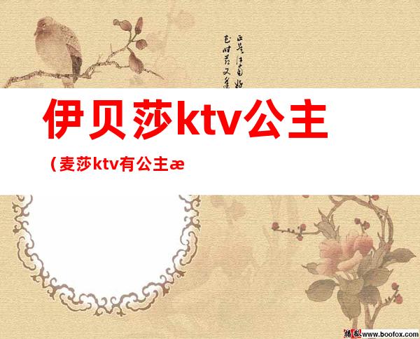 伊贝莎ktv公主（麦莎ktv有公主没）