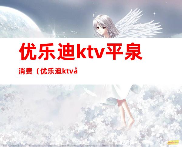 优乐迪ktv平泉消费（优乐迪ktv平泉消费多少）