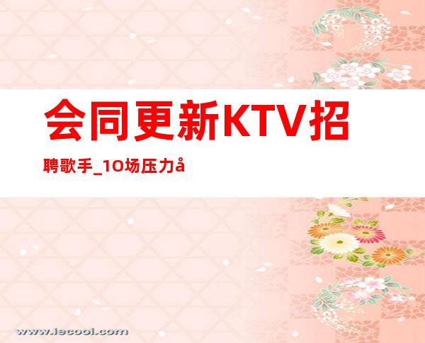 会同更新KTV招聘歌手_1O场压力小_不收费用