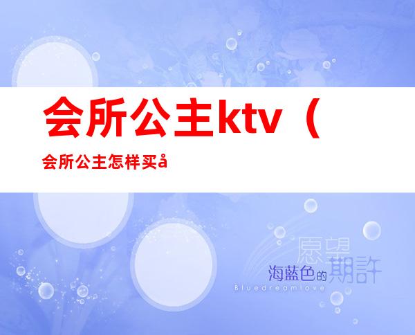 会所公主ktv（会所公主怎样买单）