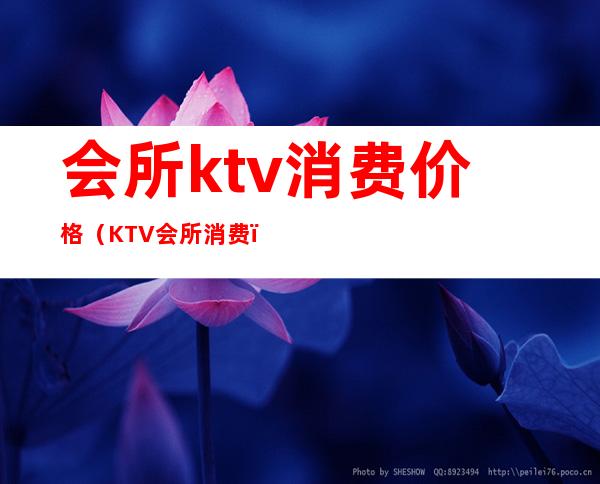 会所ktv消费价格（KTV会所消费）