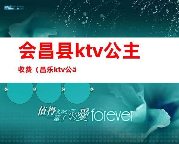 会昌县ktv公主收费（昌乐ktv公主多少钱一个）