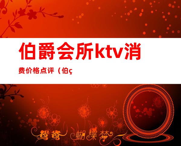 伯爵会所ktv消费价格点评（伯爵世家KTV）