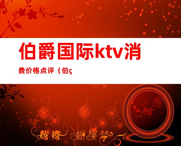 伯爵国际ktv消费价格点评（伯爵派对ktv）