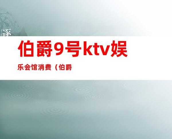 伯爵9号ktv娱乐会馆消费（伯爵9号ktv道外店）