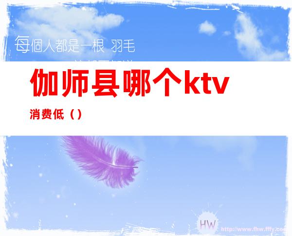 伽师县哪个ktv消费低（）