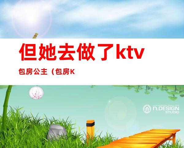 但她去做了ktv包房公主（包房KTV公主）