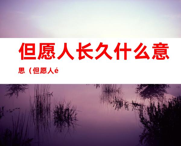 但愿人长久什么意思（但愿人长久的意思是什么）