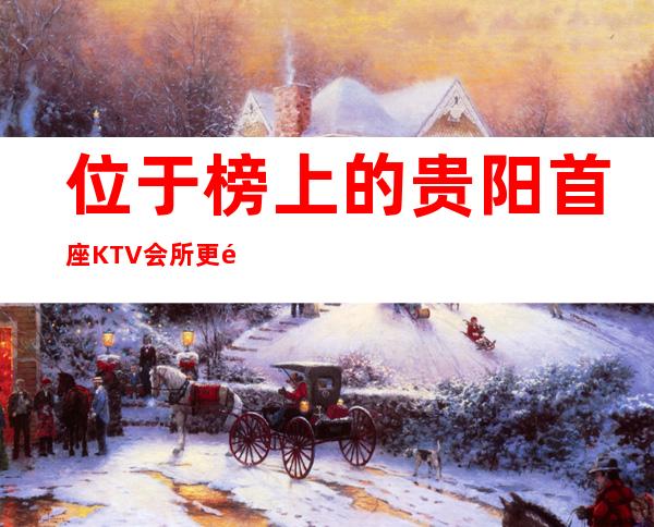 位于榜上的贵阳首座KTV会所更高档次夜总会预订介绍