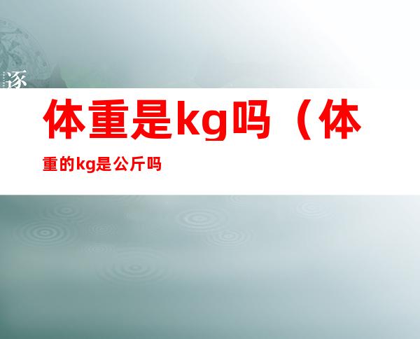 体重是kg吗（体重的kg是公斤吗）