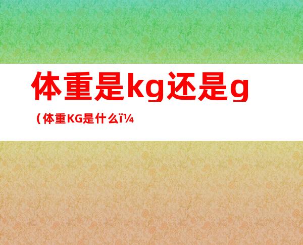 体重是kg还是g（体重KG是什么）