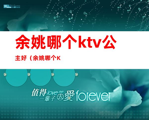 余姚哪个ktv公主好（余姚哪个KTV最便宜）