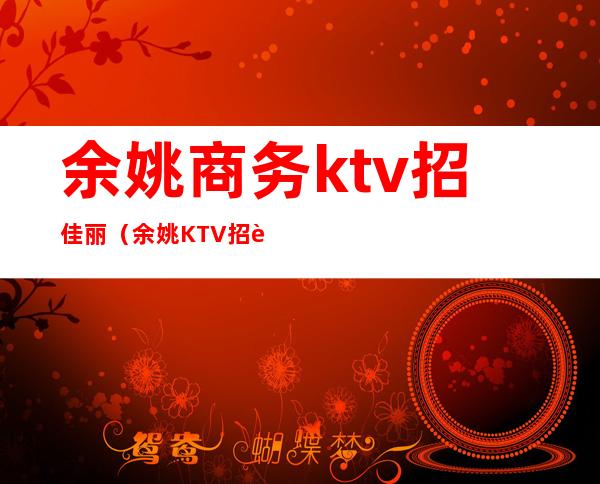 余姚商务ktv招佳丽（余姚KTV招聘）