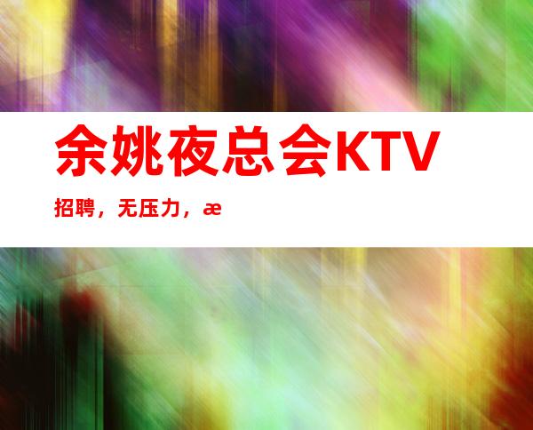 余姚夜总会KTV招聘，无压力，无任务。