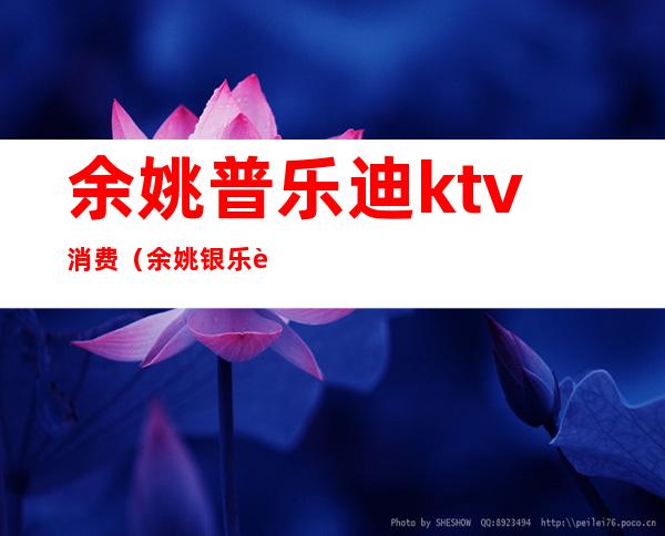 余姚普乐迪ktv消费（余姚银乐迪ktv电话）