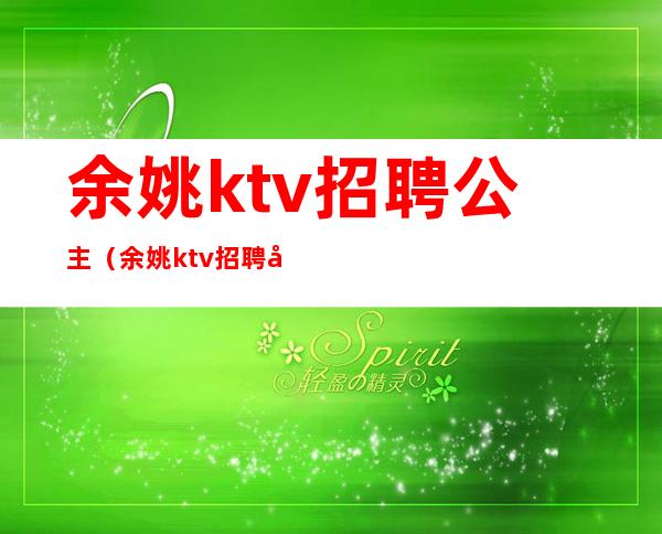 余姚ktv招聘公主（余姚ktv招聘女服务员）