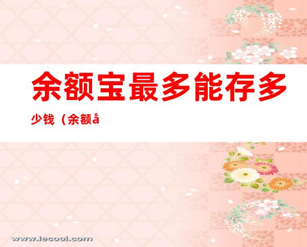 余额宝最多能存多少钱（余额宝最多能存多少钱2020年）