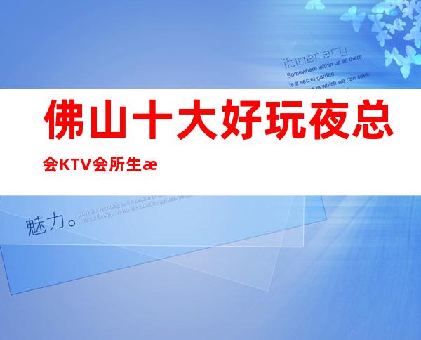 佛山十大好玩夜总会KTV会所生意特别火爆如何预订