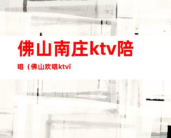 佛山南庄ktv陪唱（佛山欢唱ktv）