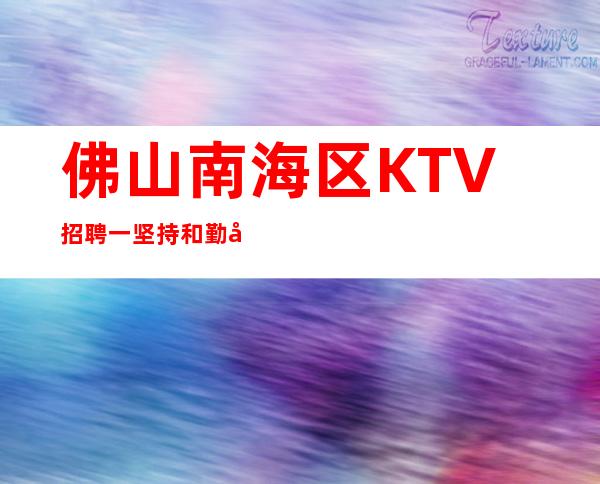 佛山南海区KTV招聘一坚持和勤奋才是成功的基础