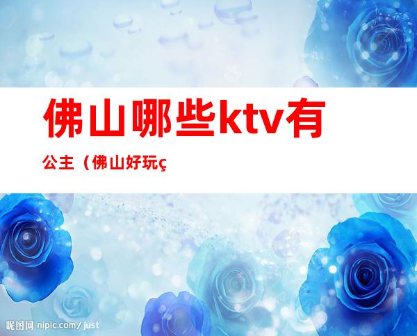 佛山哪些ktv有公主（佛山好玩的KTV）