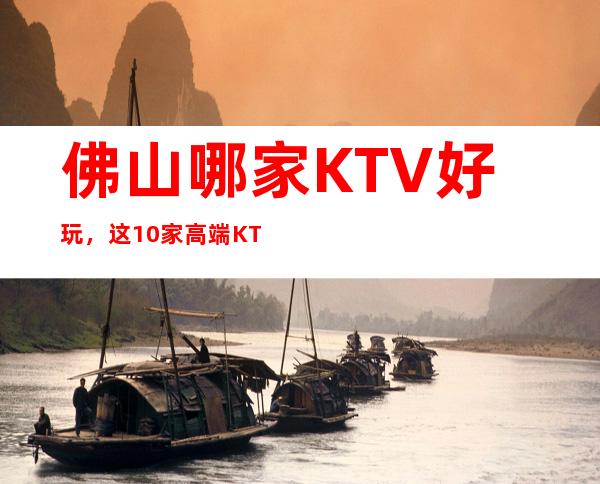 佛山哪家KTV好玩，这10家高端KTV让你不得不去