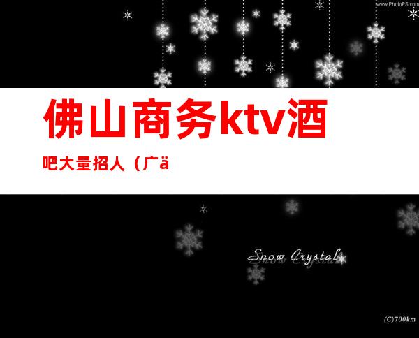 佛山商务ktv酒吧大量招人（广东佛山酒吧招聘）