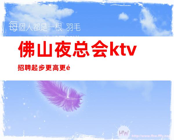 佛山夜总会ktv招聘..起步更高更高KTV招聘