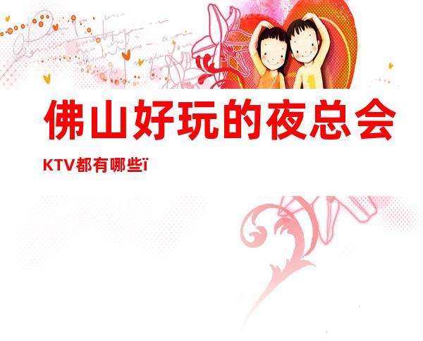 佛山好玩的夜总会KTV都有哪些？