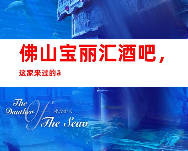 佛山宝丽汇酒吧，这家来过的人都说非常好