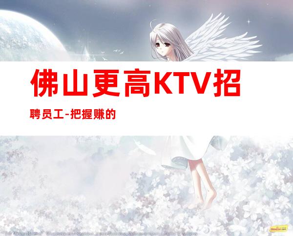 佛山更高KTV招聘员工-把握赚的机会