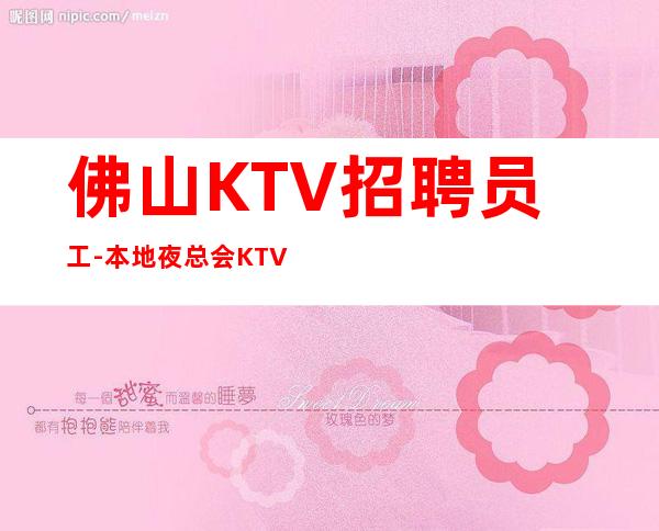 佛山KTV招聘员工-本地夜总会KTV哪里高？