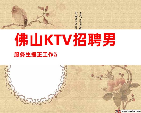 佛山KTV招聘男服务生=摆正工作中的位置才能轻车熟路