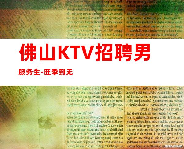 佛山KTV招聘男服务生-旺季到无检查稳定