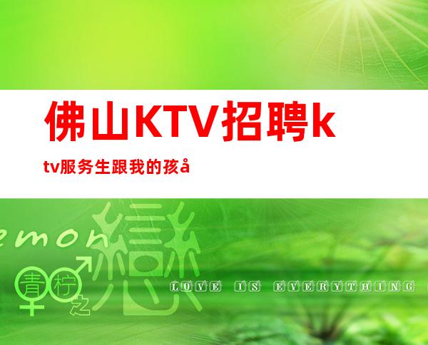 佛山KTV招聘ktv服务生跟我的孩好上班