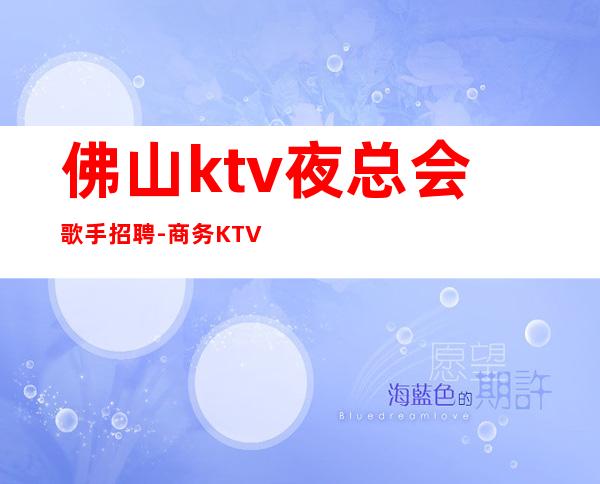 佛山ktv夜总会歌手招聘-商务KTV必看的信息