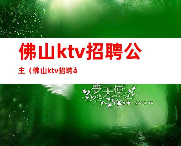 佛山ktv招聘公主（佛山ktv招聘公主最新信息）