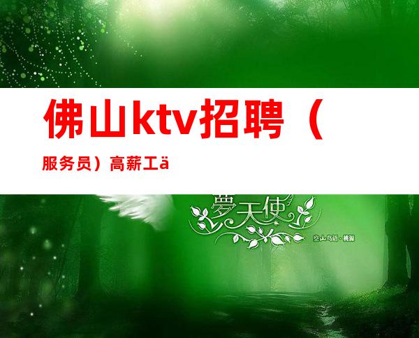 佛山ktv招聘（服务员）高薪工作你有能力我正需要