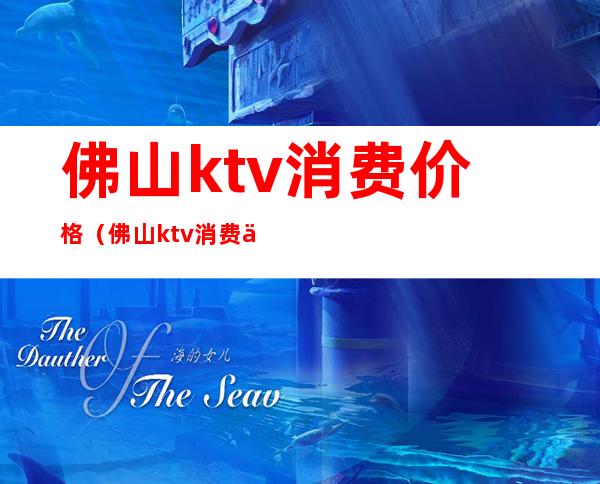 佛山ktv消费价格（佛山ktv消费价格表）