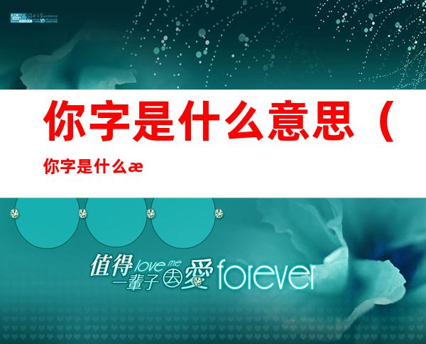 你字是什么意思（你字是什么意思?）