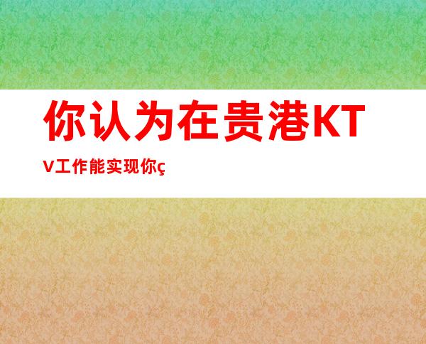 你认为在贵港KTV工作能实现你的理想吗？